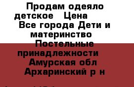 Продам одеяло детское › Цена ­ 400 - Все города Дети и материнство » Постельные принадлежности   . Амурская обл.,Архаринский р-н